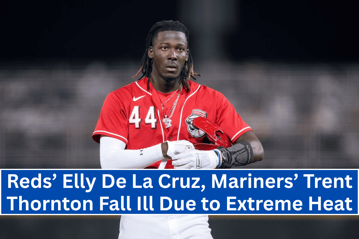 Reds’ Elly De La Cruz, Mariners’ Trent Thornton Fall Ill Due to Extreme Heat