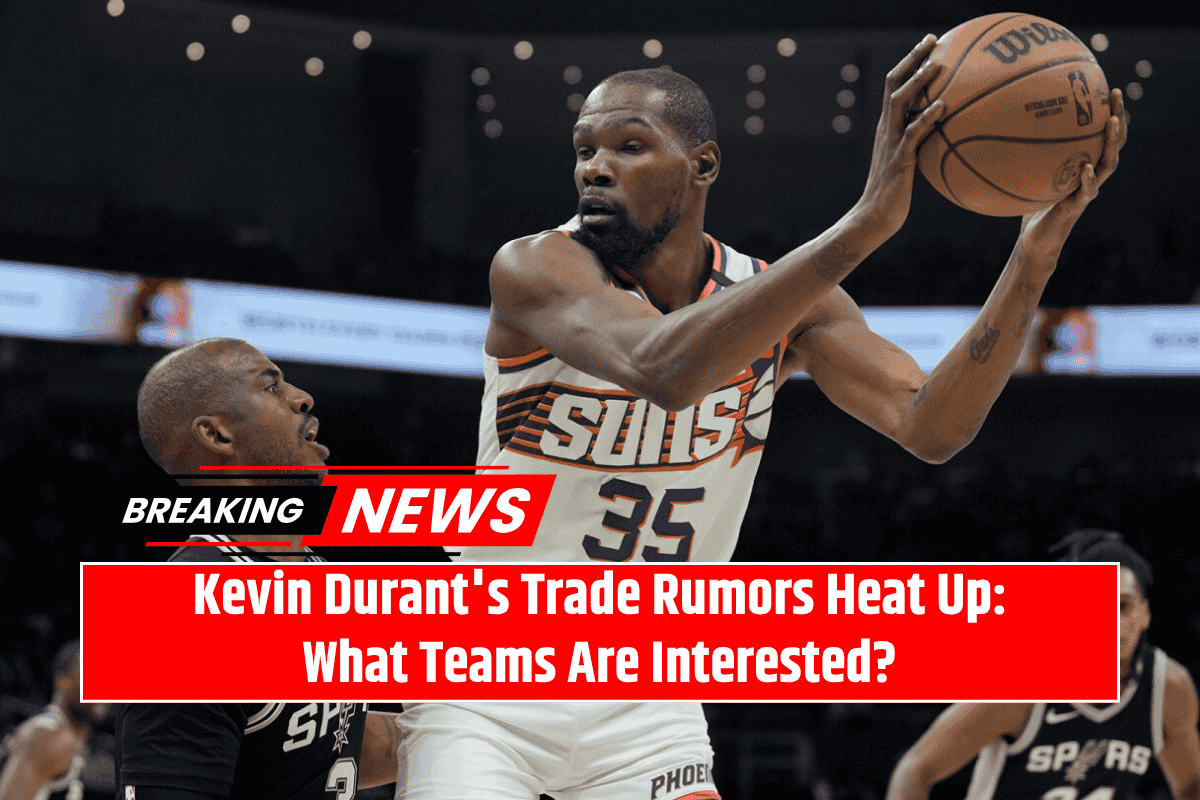 Kevin Durant's Trade Rumors Heat Up: What Teams Are Interested?