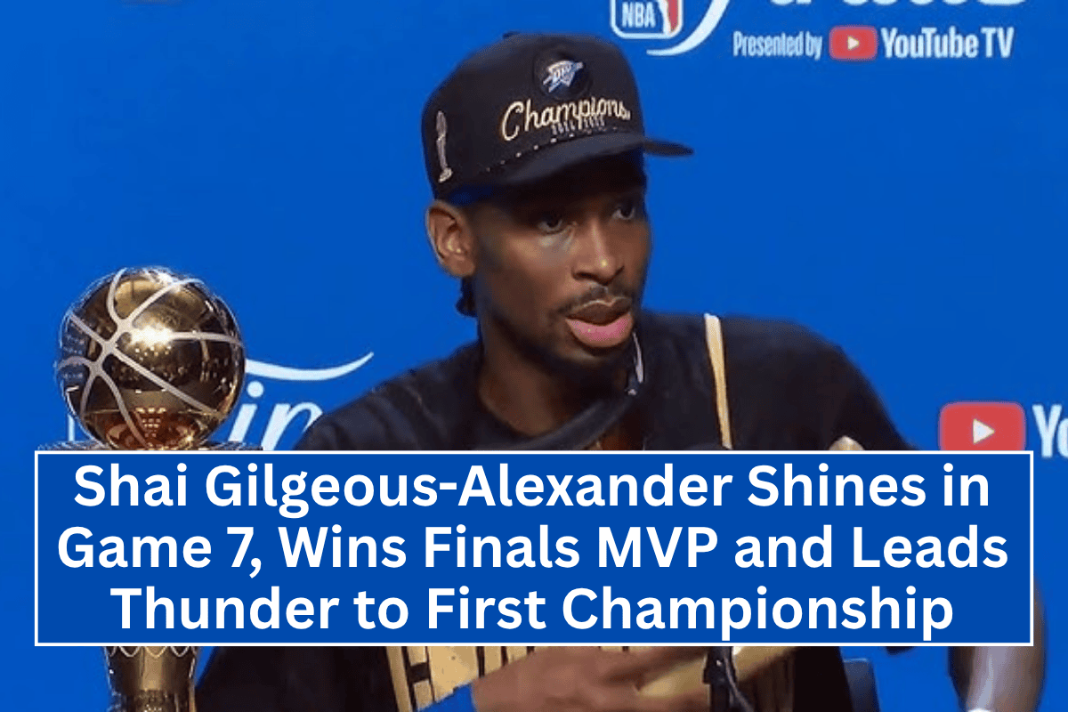Shai Gilgeous-Alexander Shines in Game 7, Wins Finals MVP and Leads Thunder to First Championship