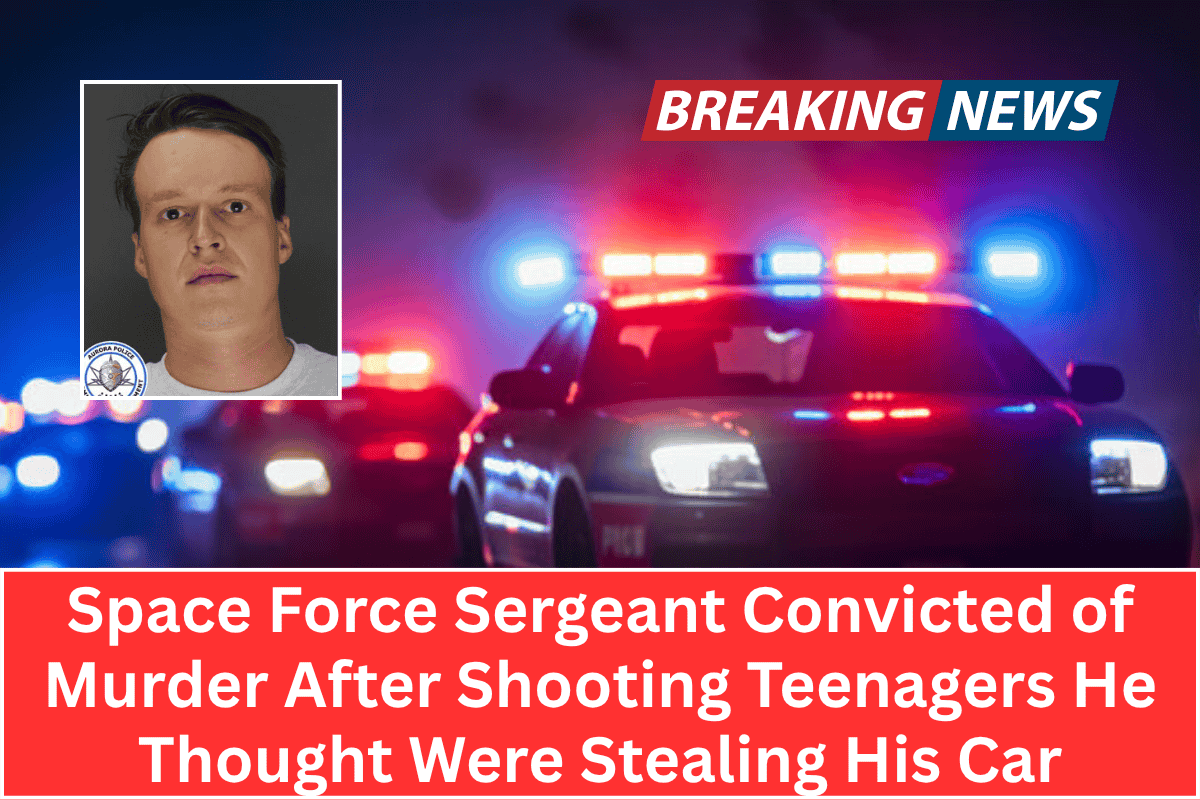 Space Force Sergeant Convicted of Murder After Shooting Teenagers He Thought Were Stealing His Car
