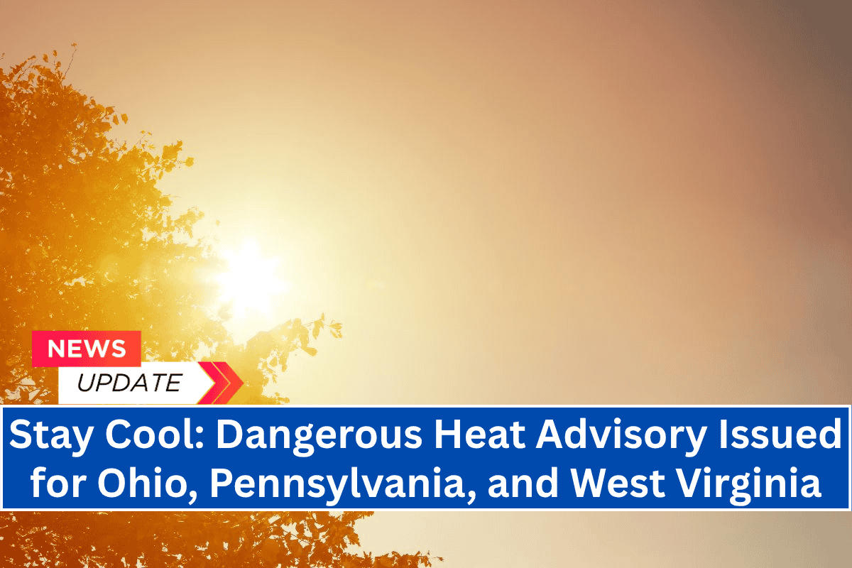 Stay Cool: Dangerous Heat Advisory Issued for Ohio, Pennsylvania, and West Virginia