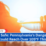 "Stay Safe: Pennsylvania’s Dangerous Heat Could Reach Over 105°F This Week"