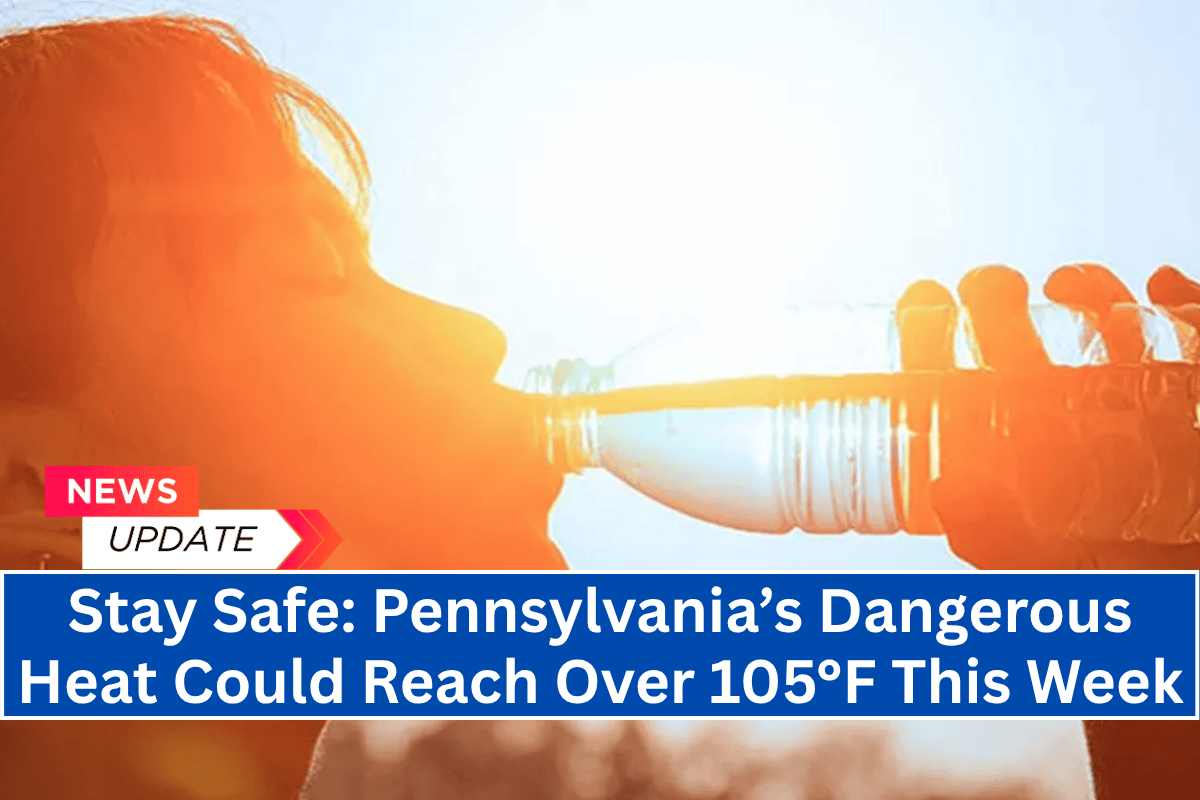 "Stay Safe: Pennsylvania’s Dangerous Heat Could Reach Over 105°F This Week"