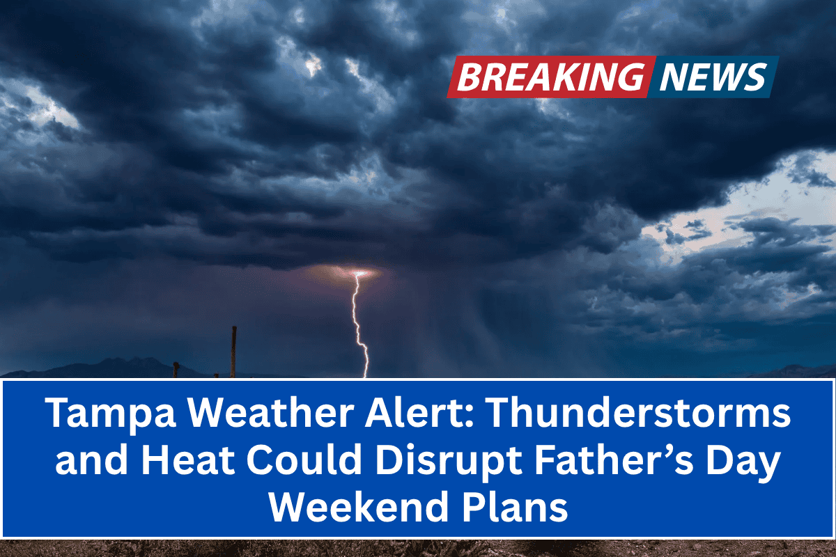 "Tampa Weather Alert: Thunderstorms and Heat Could Disrupt Father’s Day Weekend Plans"