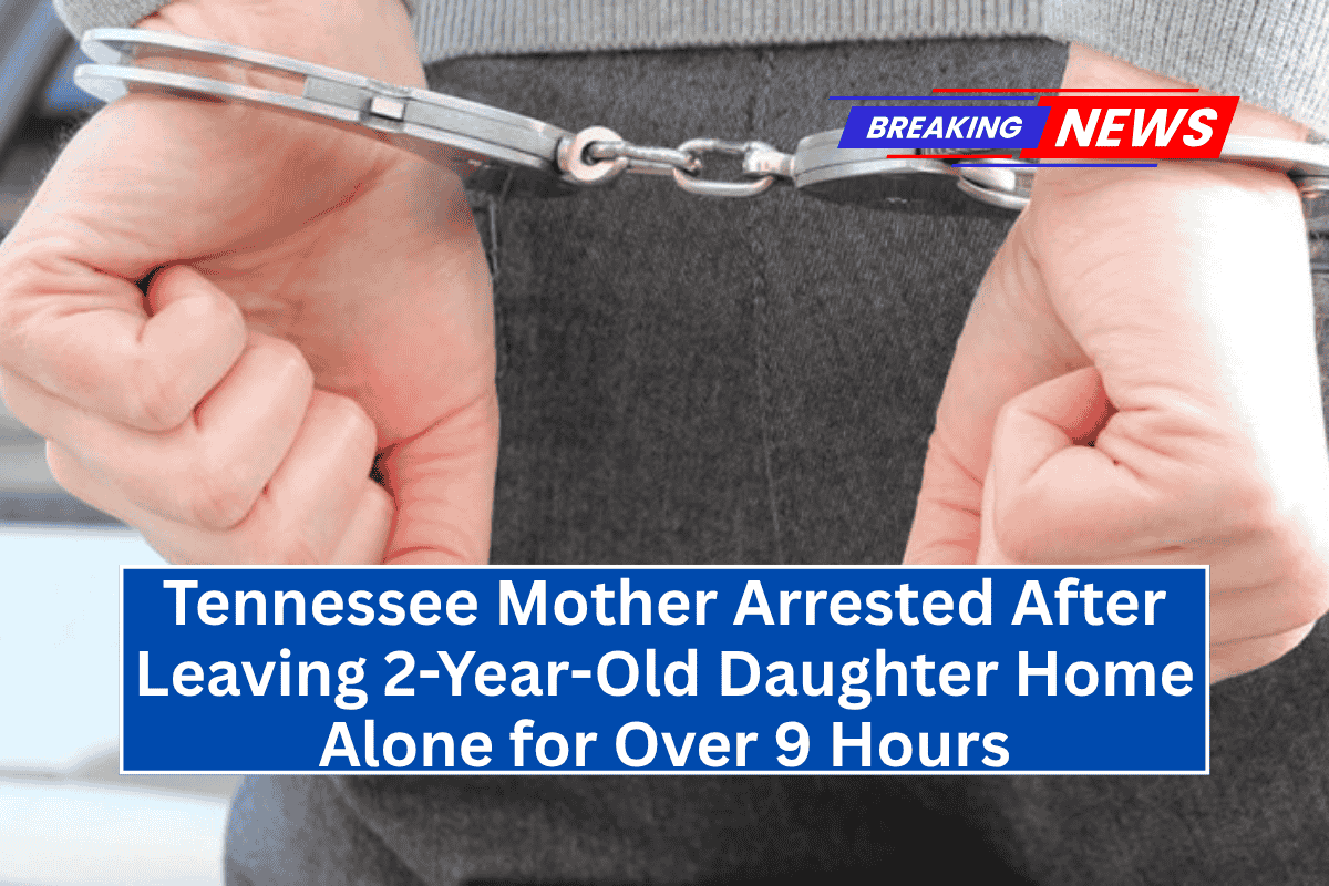 Tennessee Mother Arrested After Leaving 2-Year-Old Daughter Home Alone for Over 9 Hours
