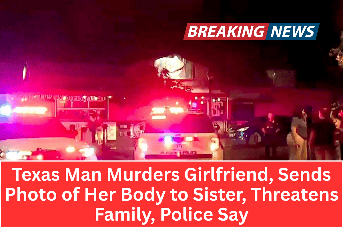 Texas Man Murders Girlfriend, Sends Photo of Her Body to Sister, Threatens Family, Police Say