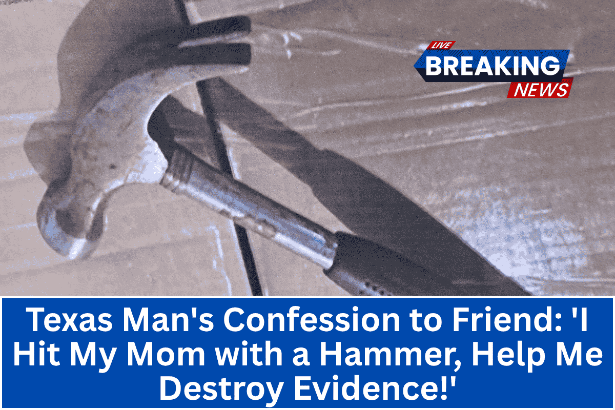 “Texas Man's Confession to Friend: 'I Hit My Mom with a Hammer, Help Me Destroy Evidence!'”