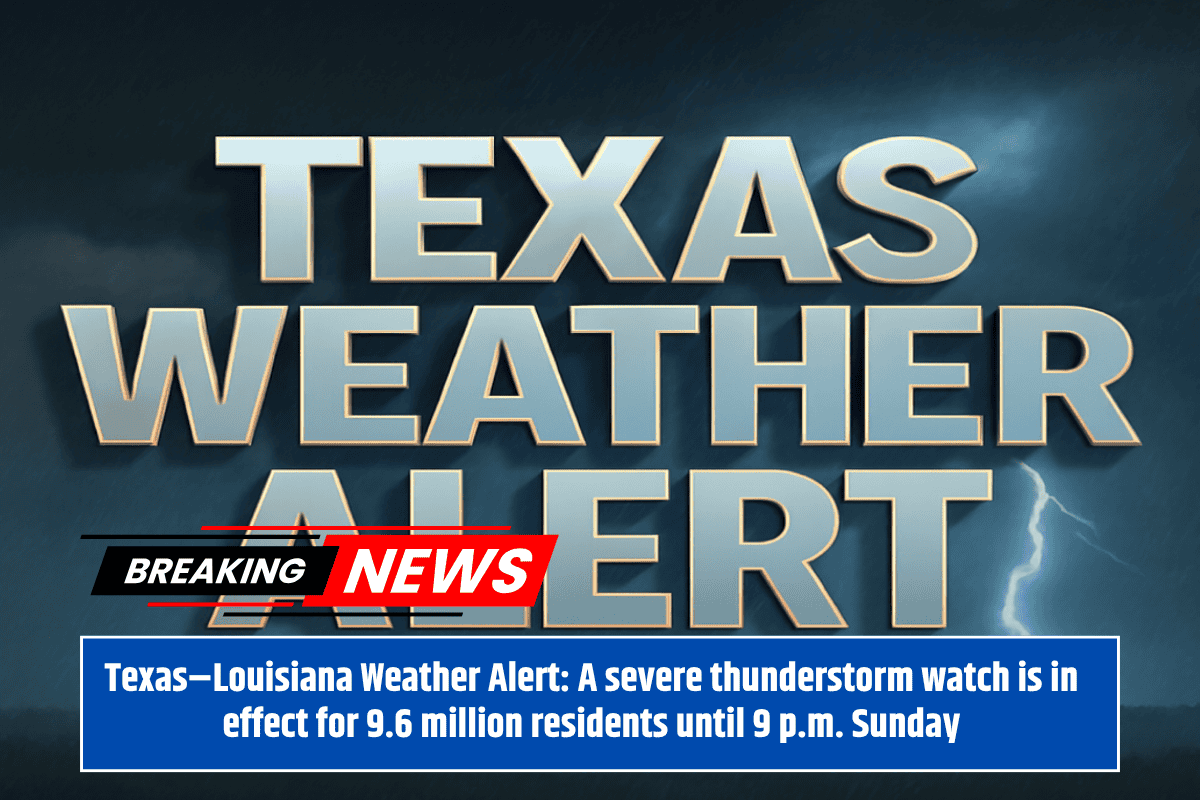 Texas–Louisiana Weather Alert: A severe thunderstorm watch is in effect for 9.6 million residents until 9 p.m. Sunday