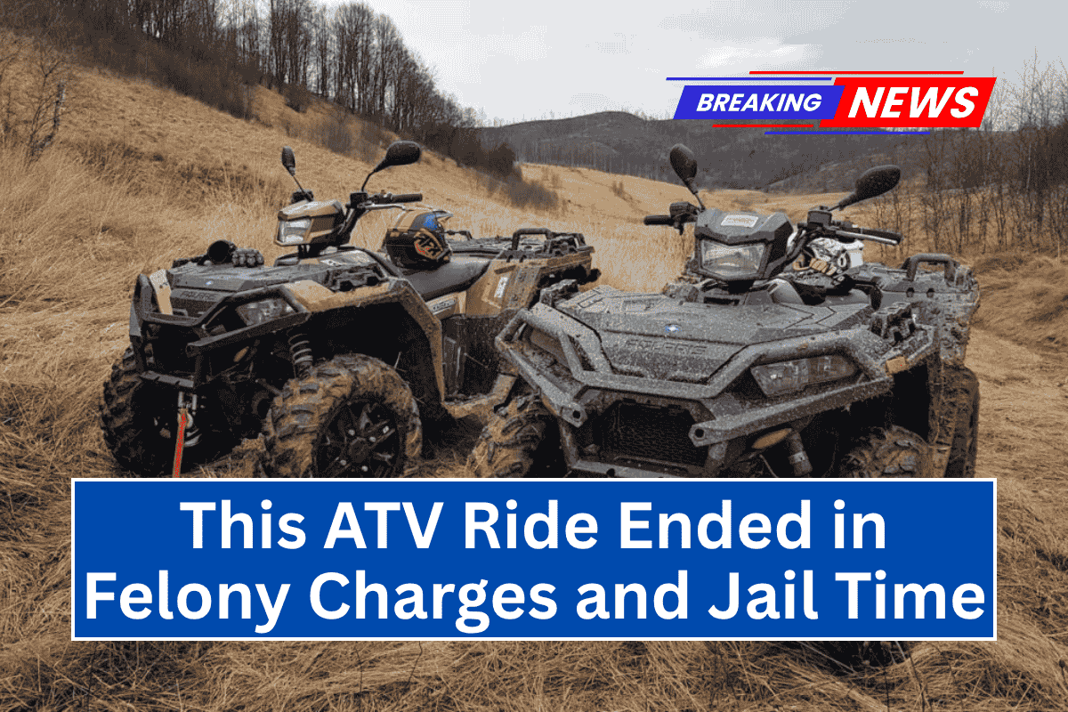 This ATV Ride Ended in Felony Charges and Jail Time