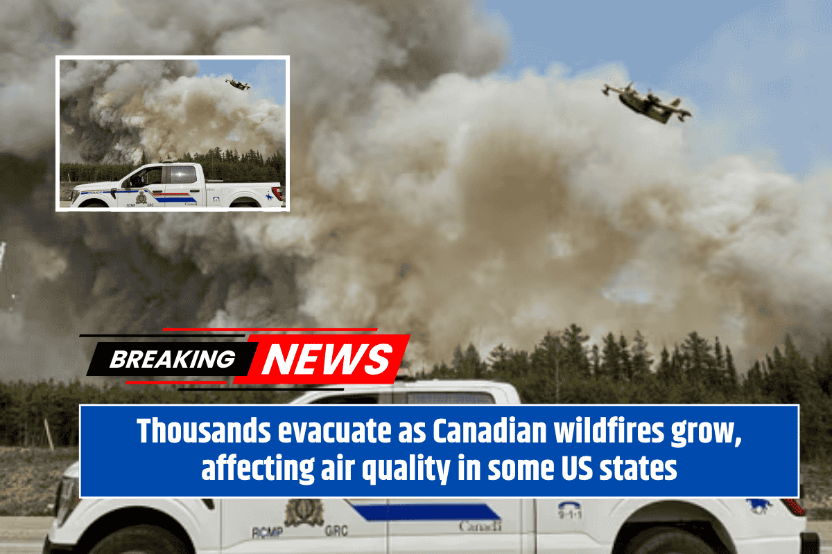 Thousands evacuate as Canadian wildfires grow, affecting air quality in some US states