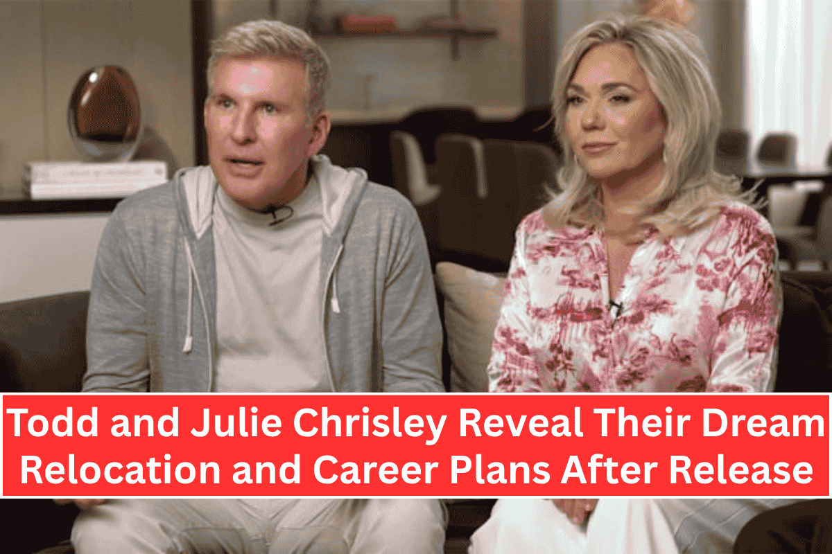 Todd and Julie Chrisley Reveal Their Dream Relocation and Career Plans After Release