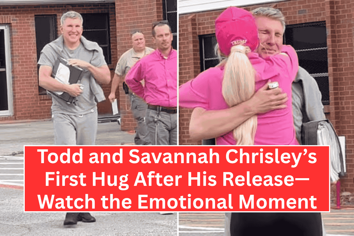 Todd and Savannah Chrisley’s First Hug After His Release—Watch the Emotional Moment