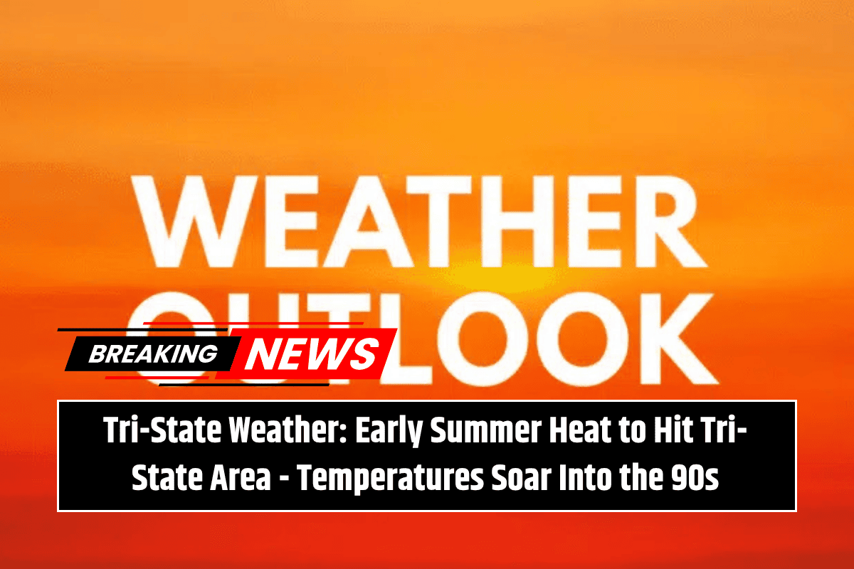 Tri-State Weather: Early Summer Heat to Hit Tri-State Area - Temperatures Soar Into the 90s
