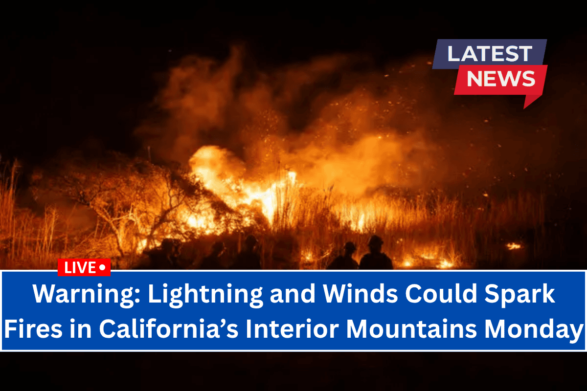 Warning: Lightning and Winds Could Spark Fires in California’s Interior Mountains Monday