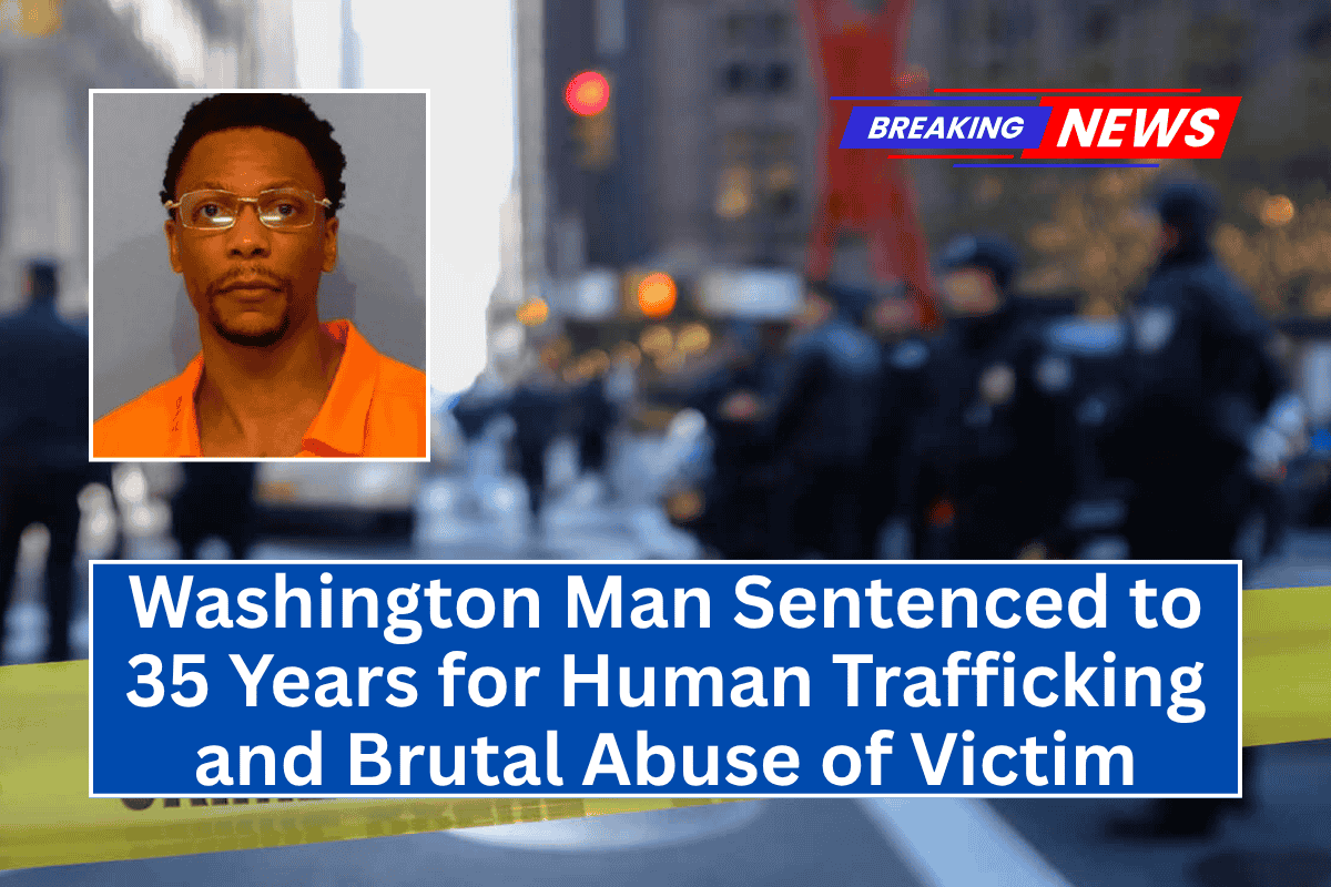 Washington Man Sentenced to 35 Years for Human Trafficking and Brutal Abuse of Victim
