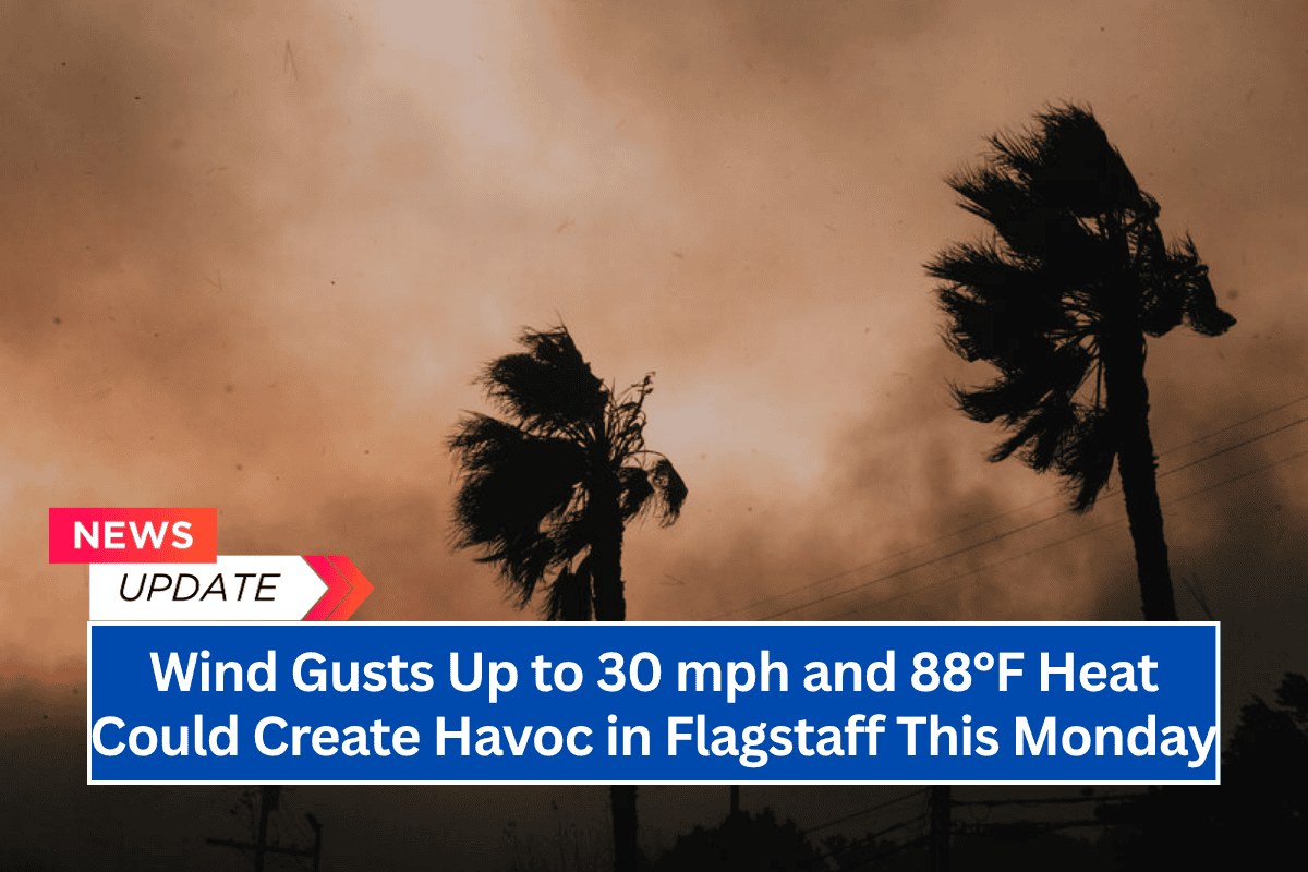 “Wind Gusts Up to 30 mph and 88°F Heat Could Create Havoc in Flagstaff This Monday”