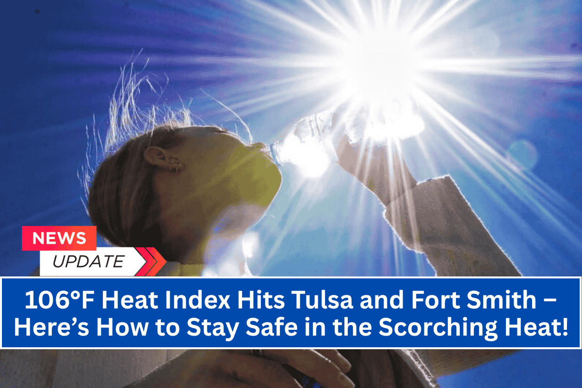 106°F Heat Index Hits Tulsa and Fort Smith – Here’s How to Stay Safe in the Scorching Heat!