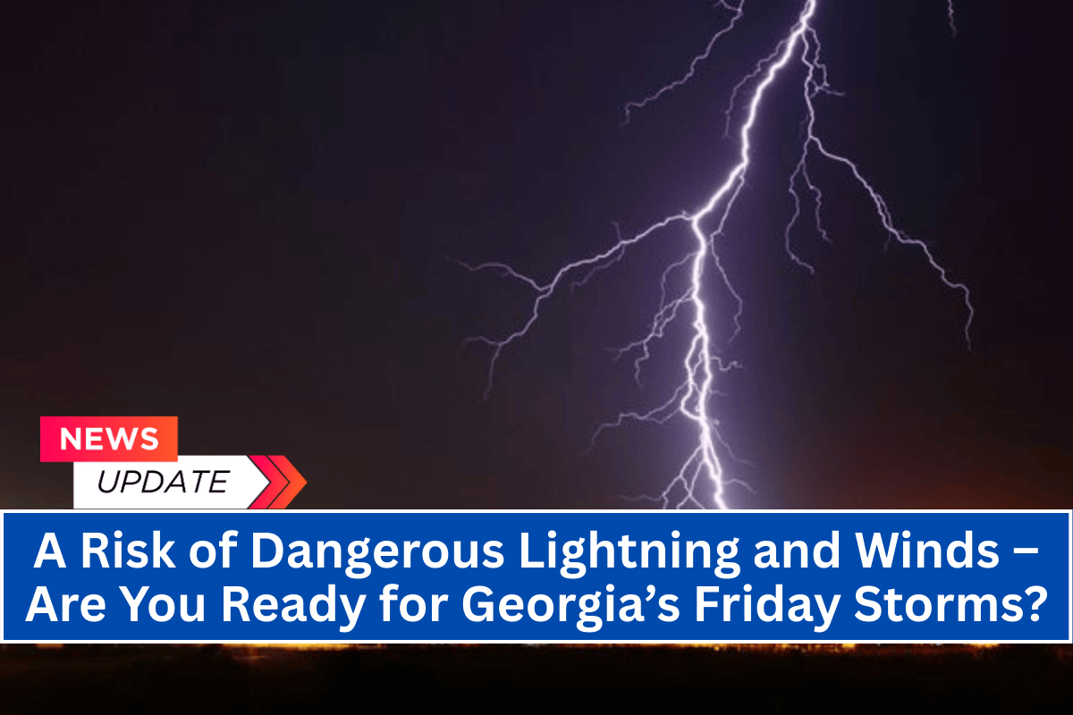 A Risk of Dangerous Lightning and Winds – Are You Ready for Georgia’s Friday Storms