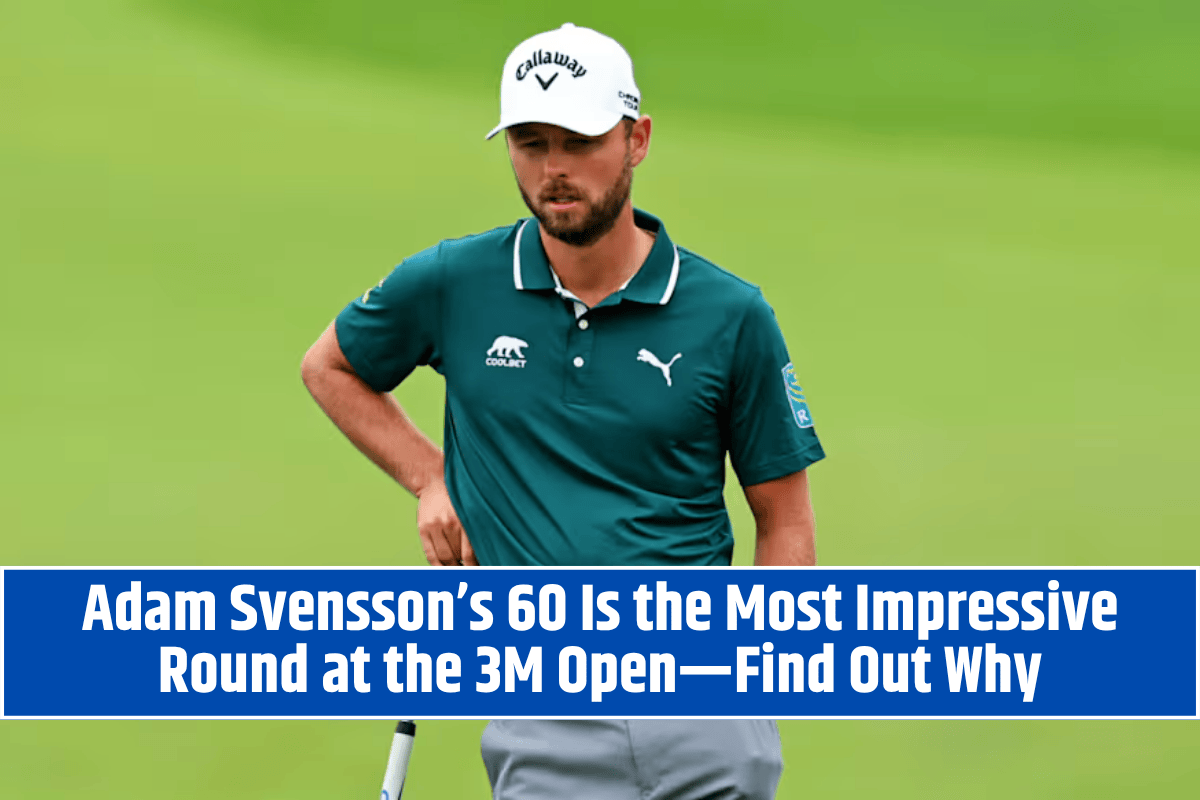 Adam Svensson’s 60 Is the Most Impressive Round at the 3M Open—Find Out Why