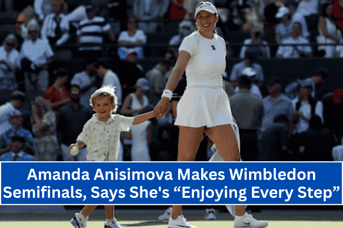 Amanda Anisimova Makes Wimbledon Semifinals, Says She's “Enjoying Every Step”