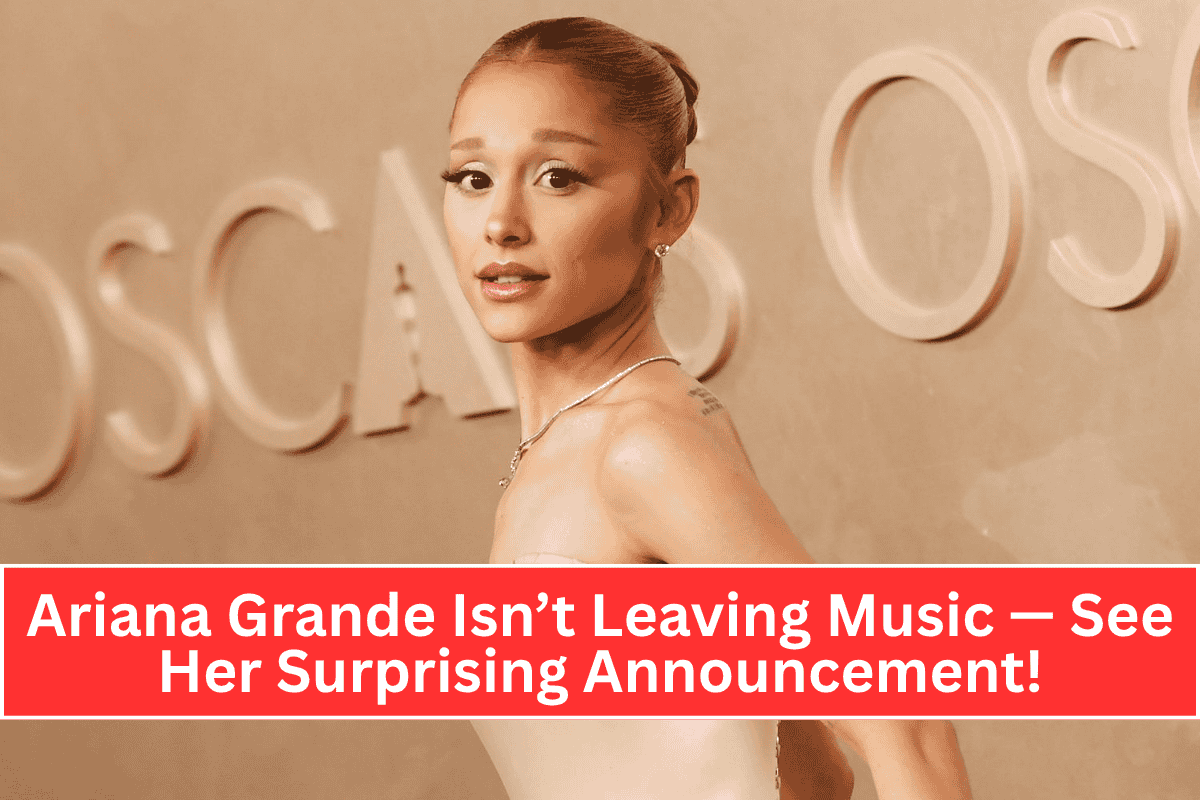 Ariana Grande Isn’t Leaving Music — See Her Surprising Announcement!