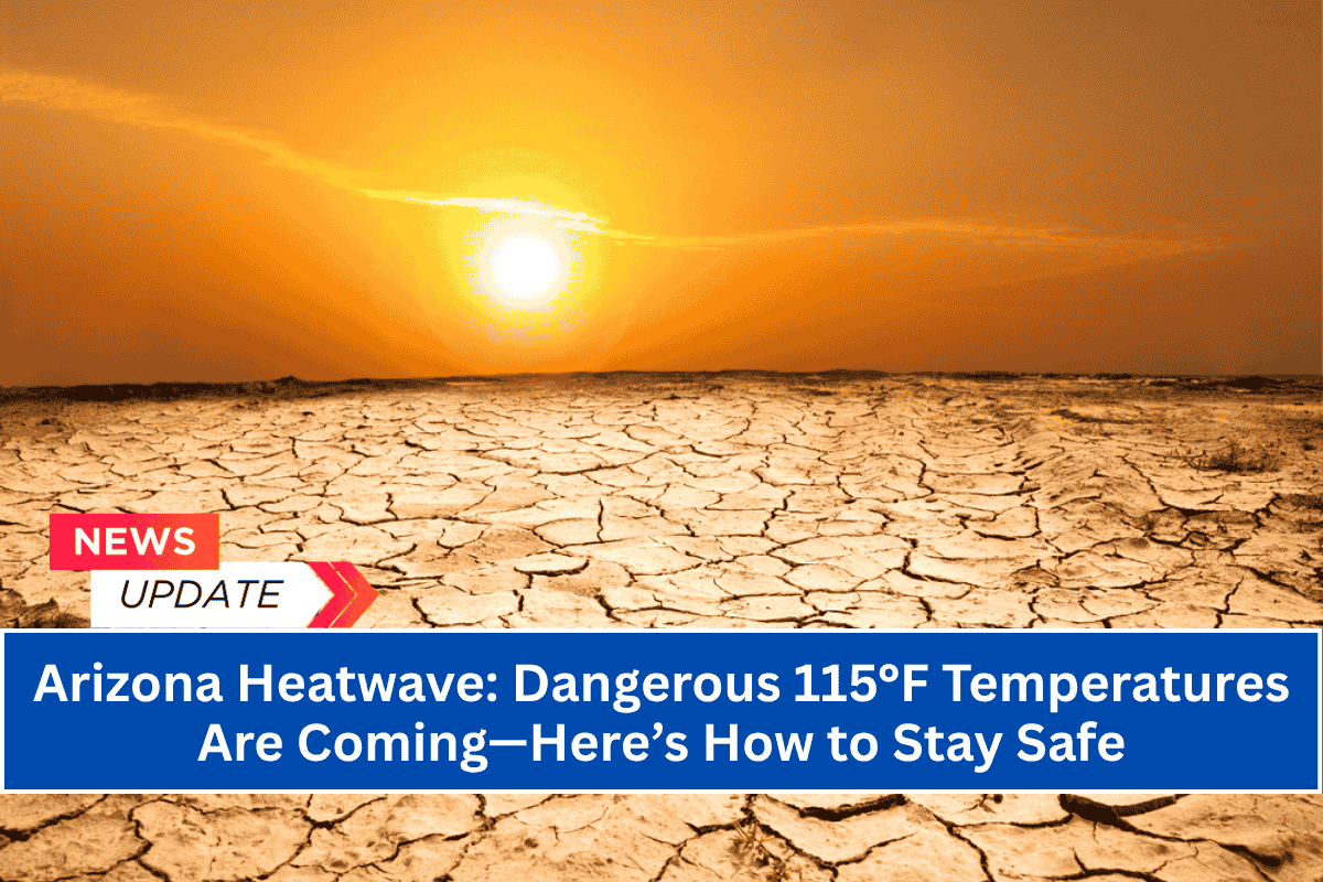 Arizona Heatwave: Dangerous 115°F Temperatures Are Coming—Here’s How to Stay Safe
