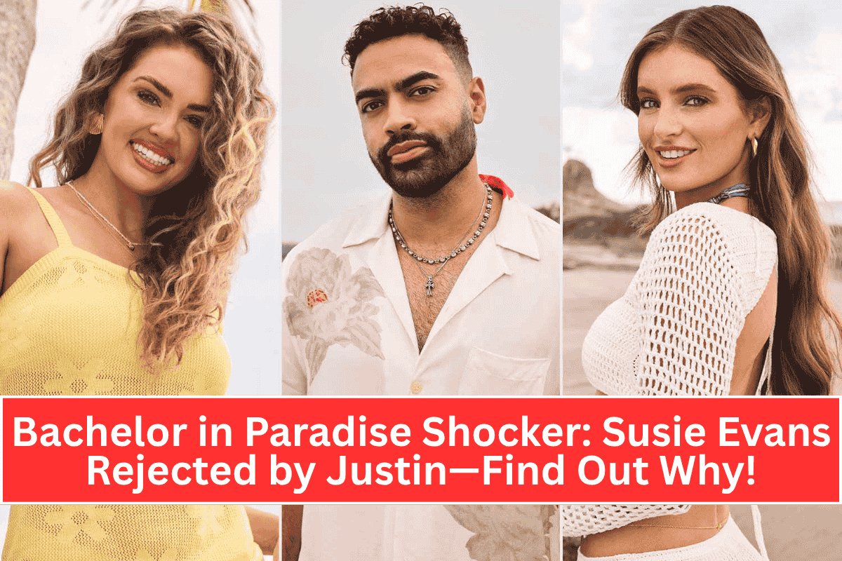 Bachelor in Paradise Shocker: Susie Evans Rejected by Justin—Find Out Why!