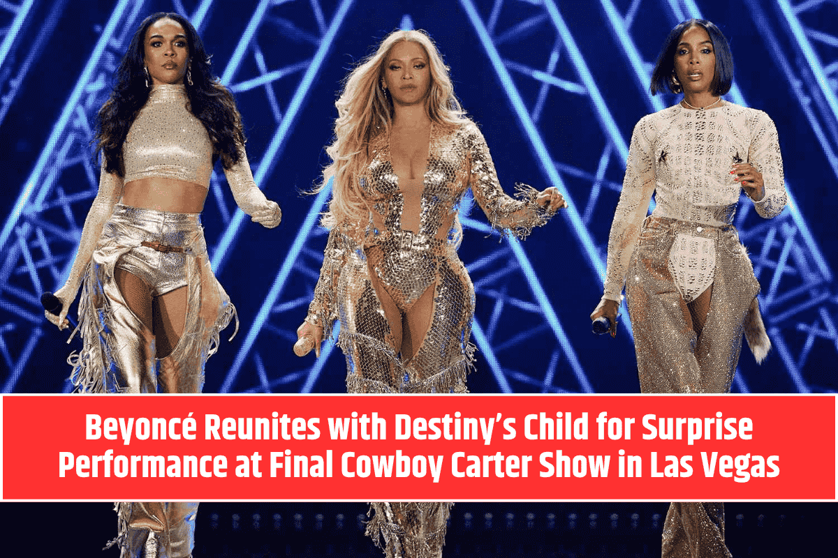 Beyoncé Reunites with Destiny’s Child for Surprise Performance at Final Cowboy Carter Show in Las Vegas