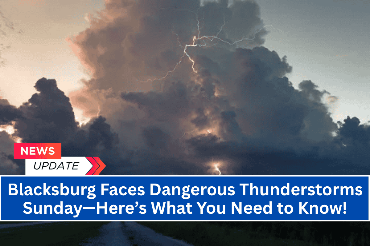 Blacksburg Faces Dangerous Thunderstorms Sunday—Here’s What You Need to Know!