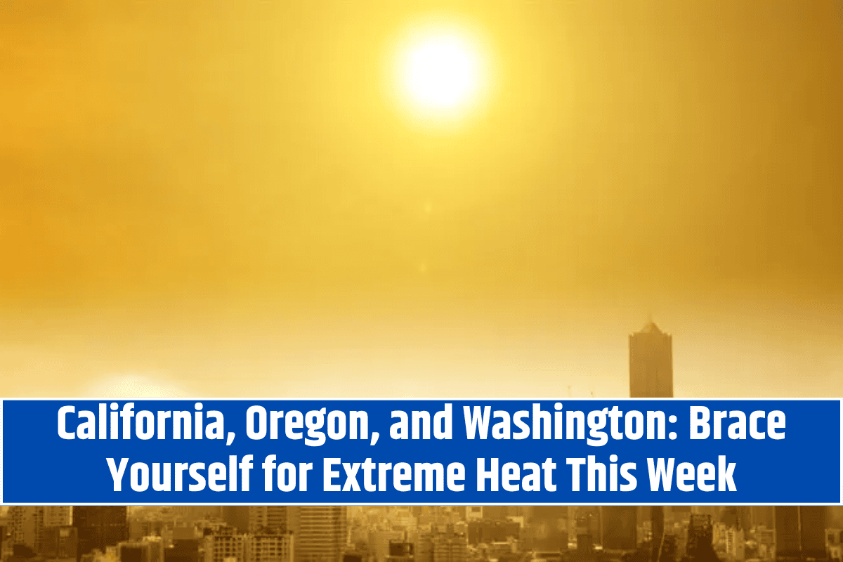 California, Oregon, and Washington: Brace Yourself for Extreme Heat This Week
