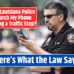 Can Louisiana Police Search My Phone During a Traffic Stop? Here's What the Law Says