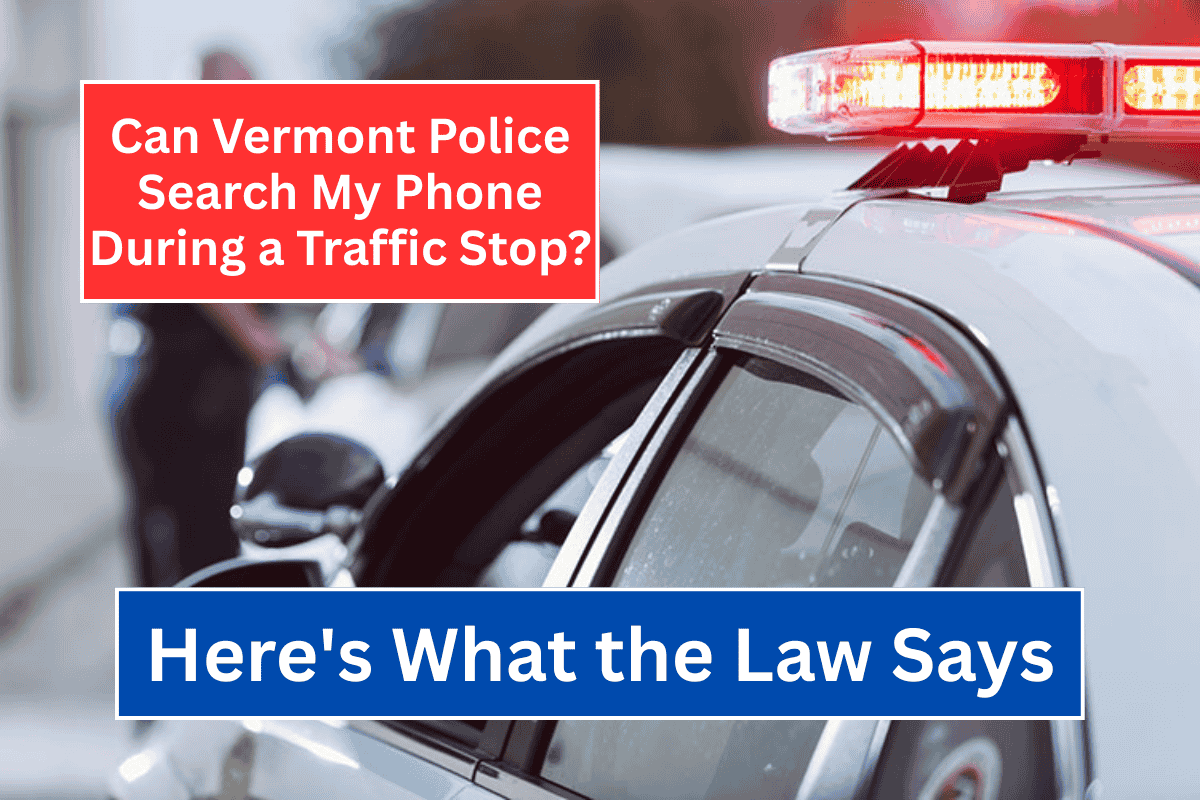 Can Vermont Police Search My Phone During a Traffic Stop Here's What the Law Says