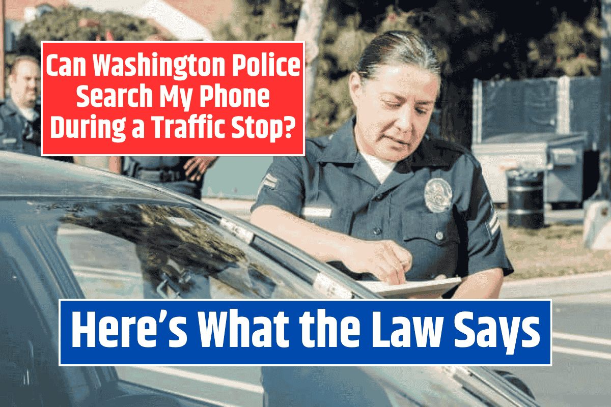 Can Washington Police Search My Phone During a Traffic Stop? Here's What the Law Says