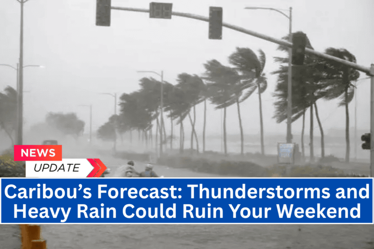 Caribou’s Forecast: Thunderstorms and Heavy Rain Could Ruin Your