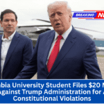 Columbia University Student Files $20 Million Claim Against Trump Administration for Alleged Constitutional Violations