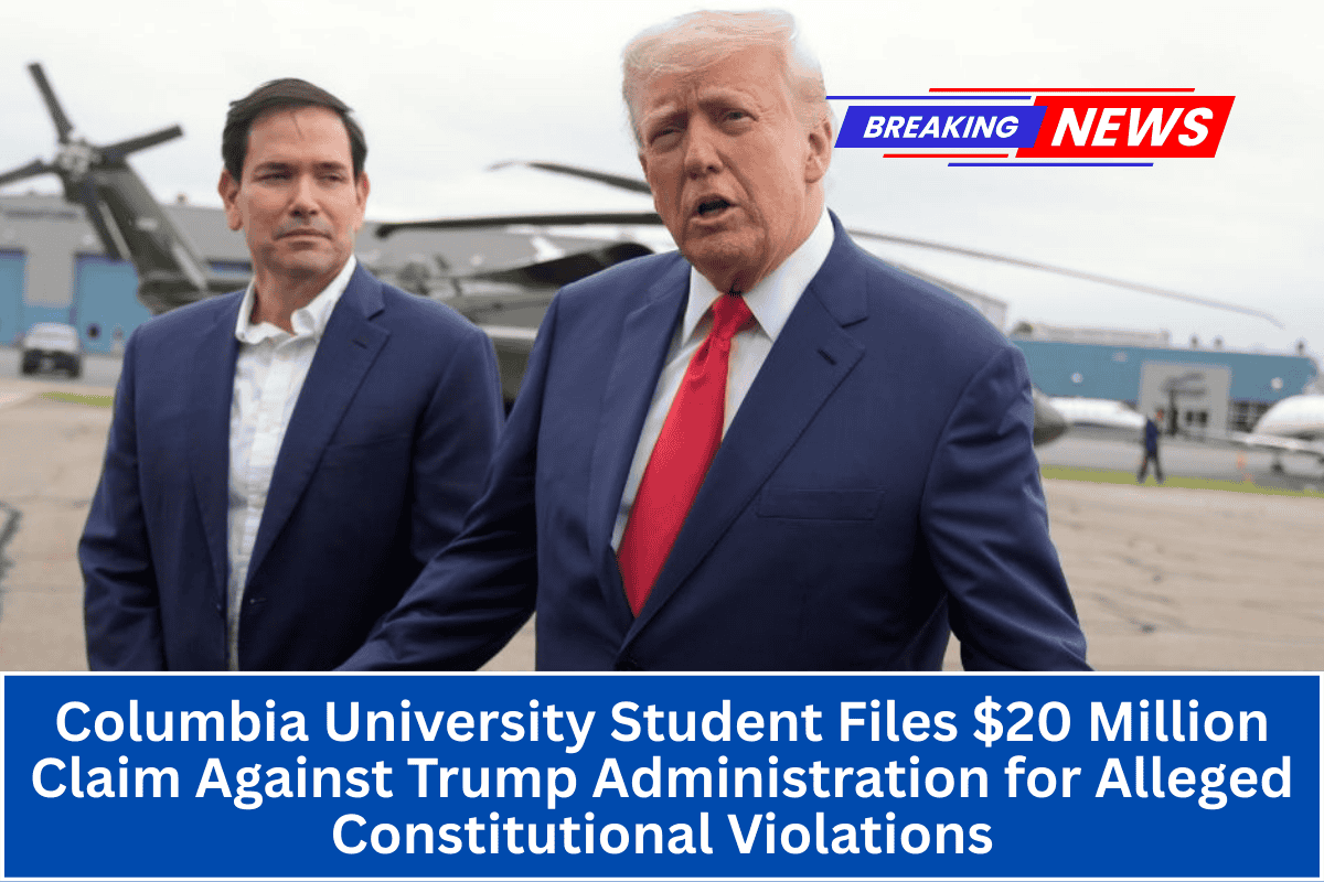 Columbia University Student Files $20 Million Claim Against Trump Administration for Alleged Constitutional Violations