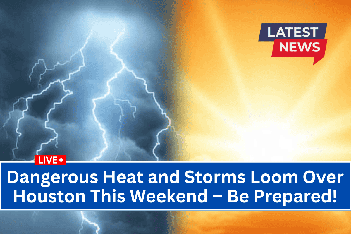 Dangerous Heat and Storms Loom Over Houston This Weekend – Be Prepared!