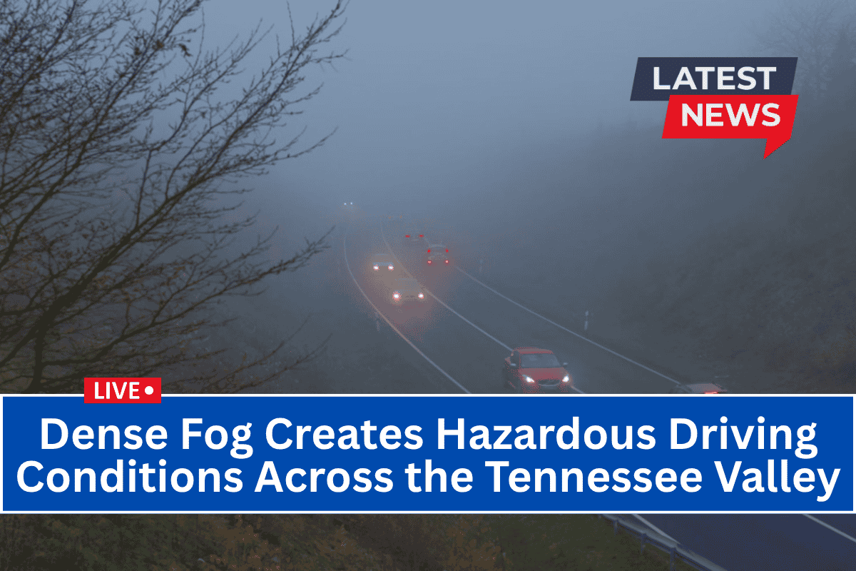 Dense Fog Creates Hazardous Driving Conditions Across the Tennessee Valley
