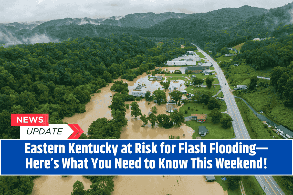 Eastern Kentucky at Risk for Flash Flooding—Here’s What You Need to Know This Weekend!