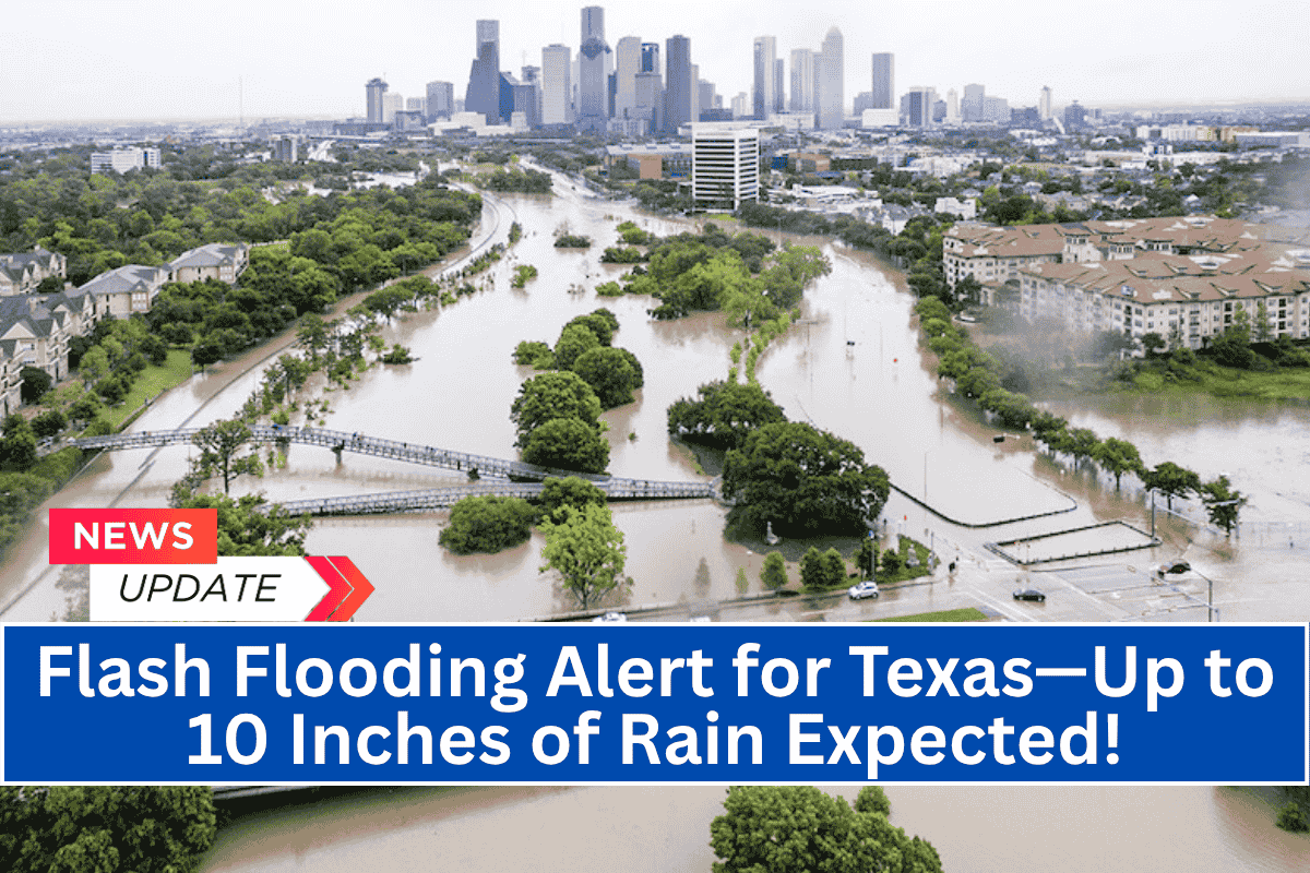 Flash Flooding Alert for Texas—Up to 10 Inches of Rain Expected!
