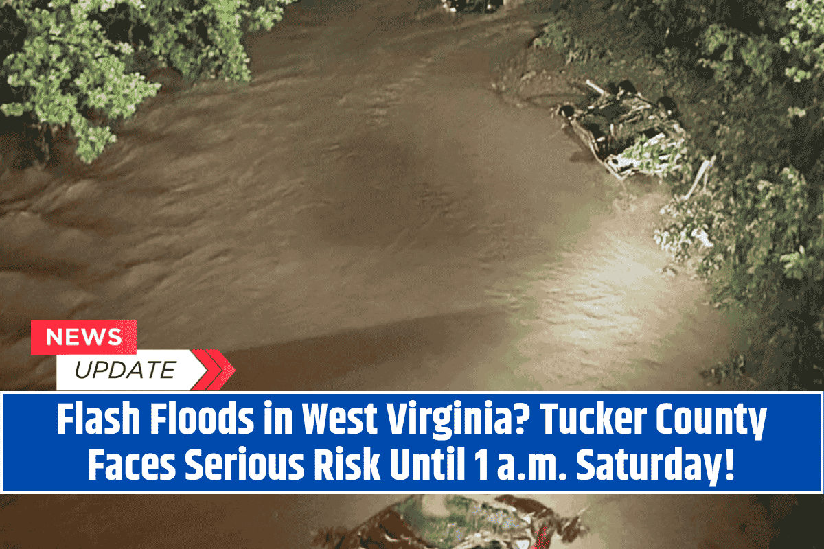 Flash Floods in West Virginia Tucker County Faces Serious Risk Until 1 a.m. Saturday!