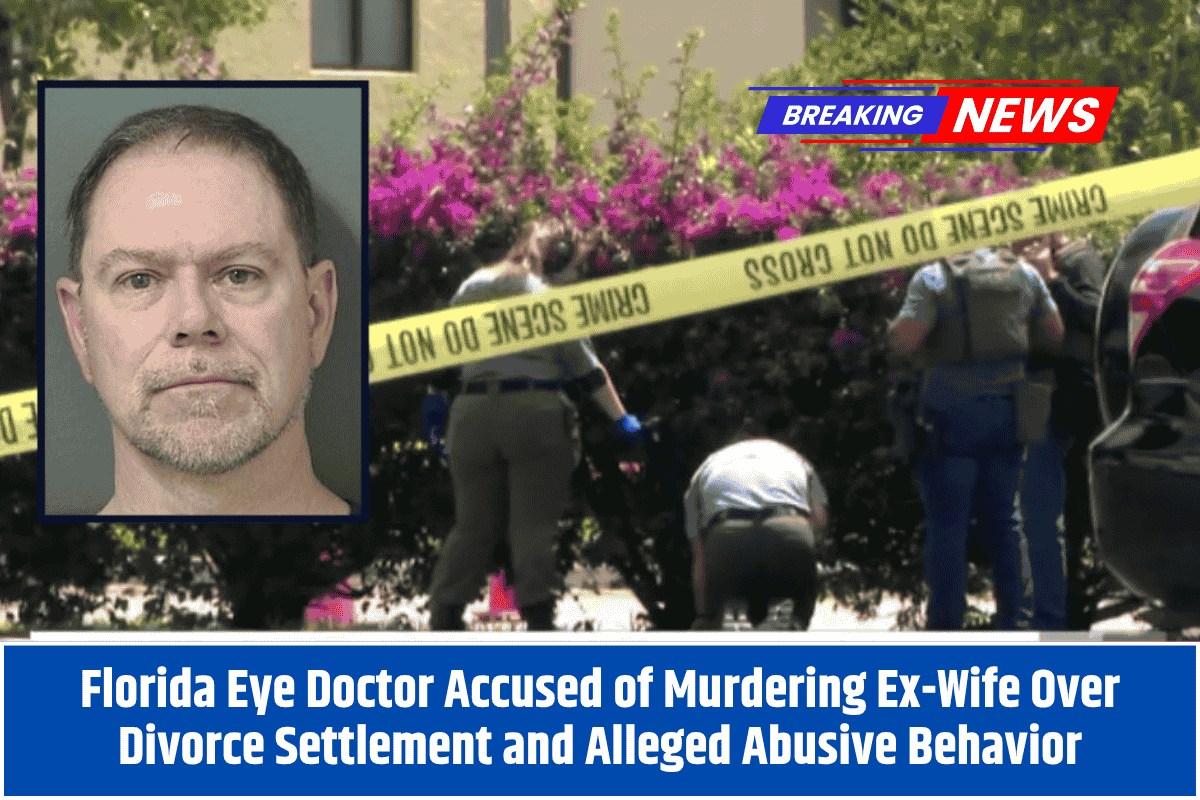 Florida Eye Doctor Accused of Murdering Ex-Wife Over Divorce Settlement and Alleged Abusive Behavior