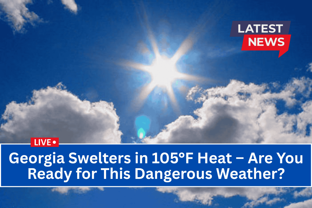 Georgia Swelters in 105°F Heat – Are You Ready for This Dangerous Weather?