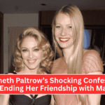 Gwyneth Paltrow’s Shocking Confession About Ending Her Friendship with Madonna