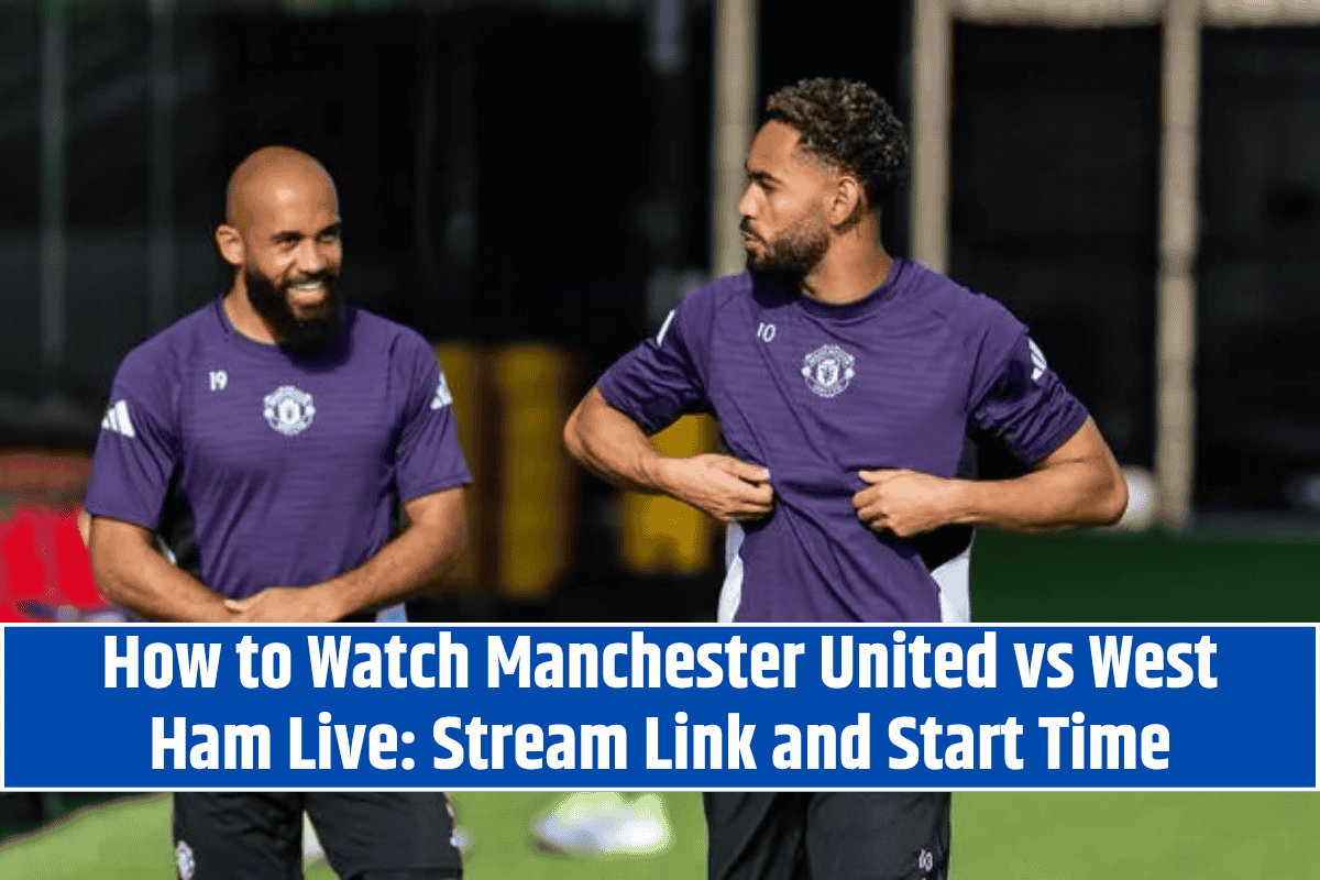 How to Watch Manchester United vs West Ham Live: Stream Link and Start Time