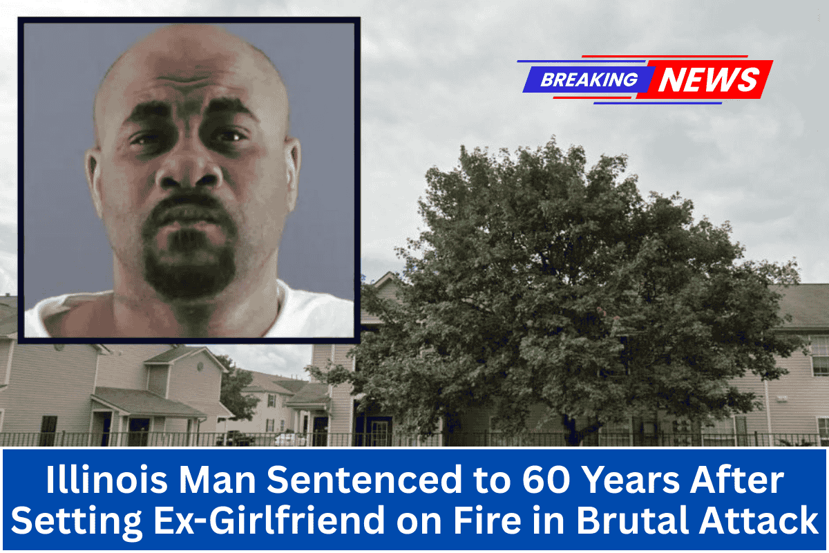 Illinois Man Sentenced to 60 Years After Setting Ex-Girlfriend on Fire in Brutal Attack