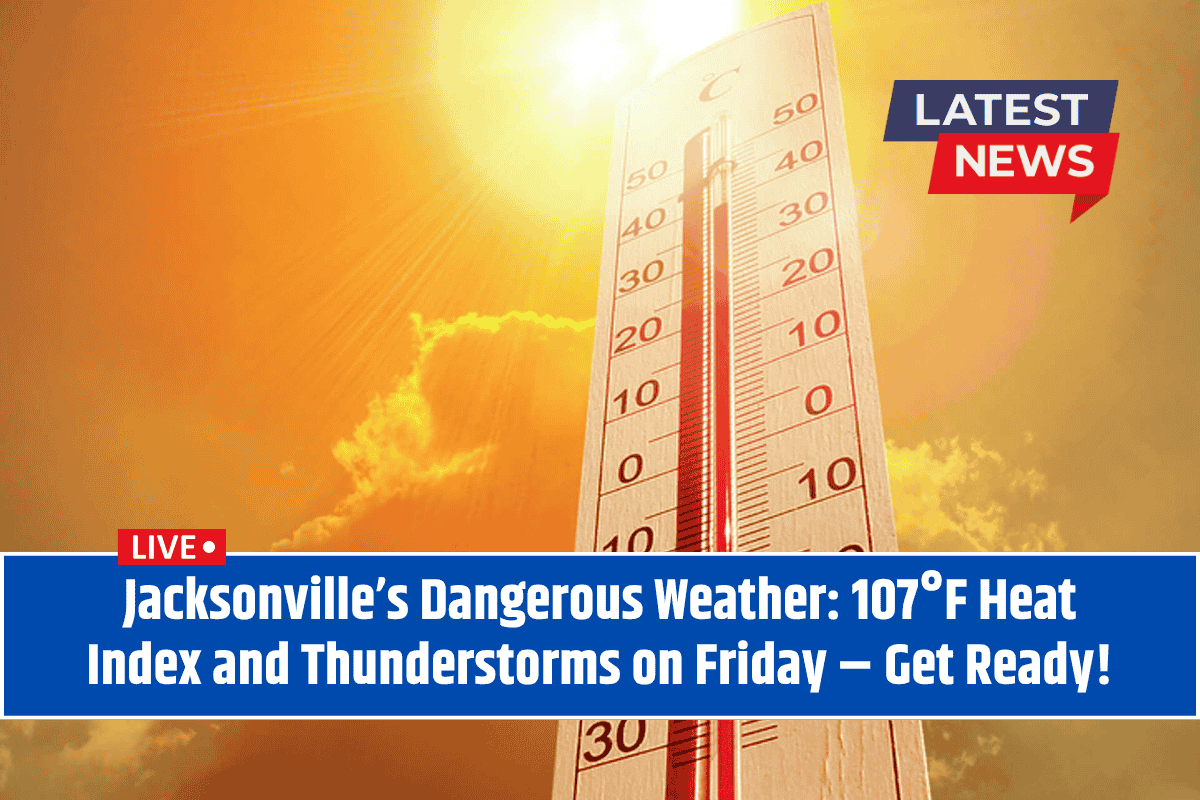 Jacksonville’s Dangerous Weather: 107°F Heat Index and Thunderstorms on Friday – Get Ready!