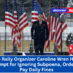 Jan. 6 Rally Organizer Caroline Wren Held in Contempt for Ignoring Subpoena, Ordered to Pay Daily Fines