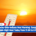 Kentucky-Ohio-Indiana Heat Warning: Dangerous Triple-Digit Heat Today from 11 AM to 8 PM