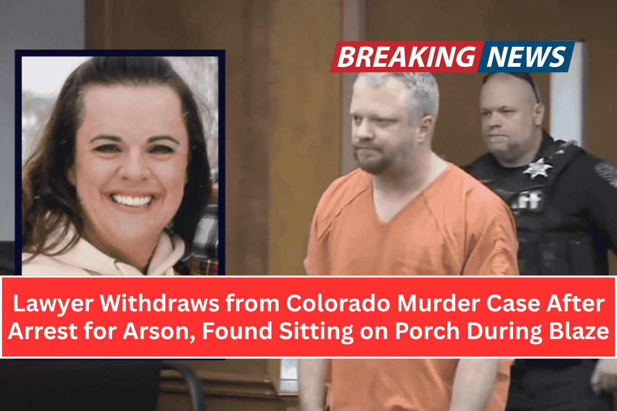 Lawyer Withdraws from Colorado Murder Case After Arrest for Arson, Found Sitting on Porch During Blaze